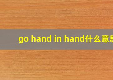 go hand in hand什么意思